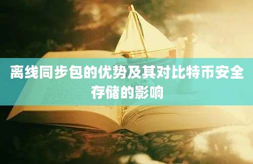 离线同步包的优势及其对比特币安全存储的影响