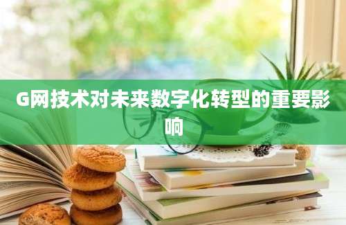 G网技术对未来数字化转型的重要影响