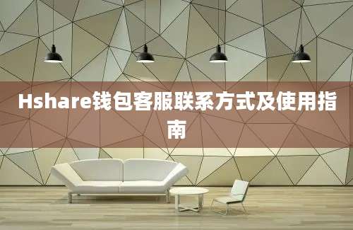 Hshare钱包客服联系方式及使用指南