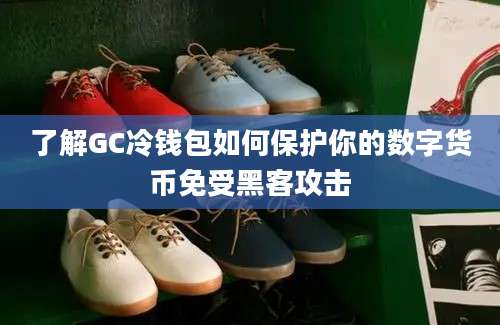 了解GC冷钱包如何保护你的数字货币免受黑客攻击