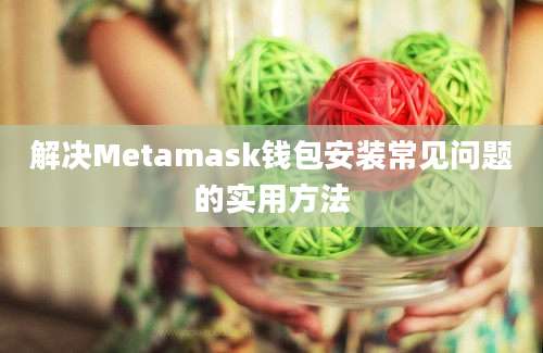 解决Metamask钱包安装常见问题的实用方法