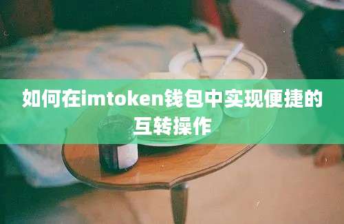 如何在imtoken钱包中实现便捷的互转操作