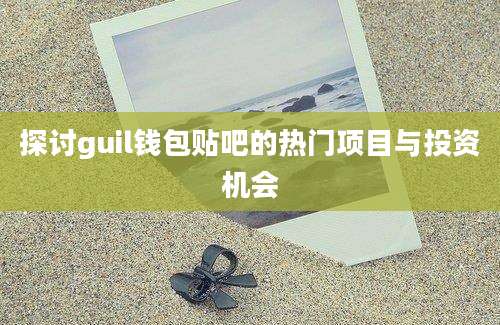 探讨guil钱包贴吧的热门项目与投资机会