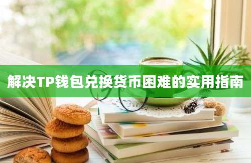 解决TP钱包兑换货币困难的实用指南