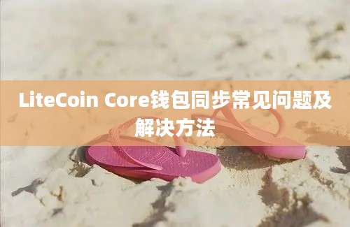 LiteCoin Core钱包同步常见问题及解决方法