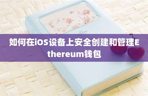 如何在iOS设备上安全创建和管理Ethereum钱包