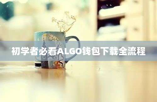 初学者必看ALGO钱包下载全流程