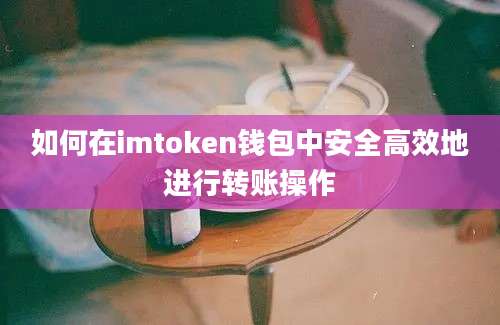 如何在imtoken钱包中安全高效地进行转账操作