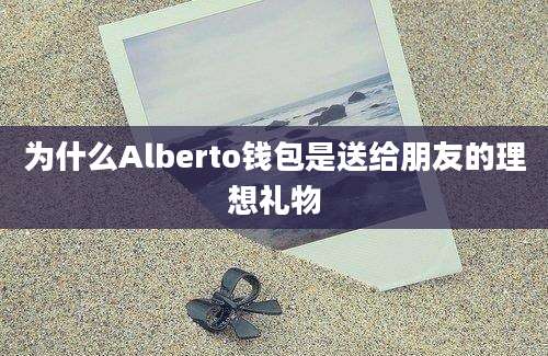 为什么Alberto钱包是送给朋友的理想礼物