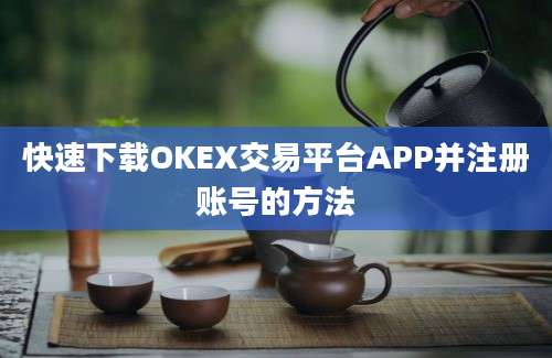 快速下载OKEX交易平台APP并注册账号的方法