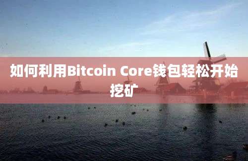 如何利用Bitcoin Core钱包轻松开始挖矿