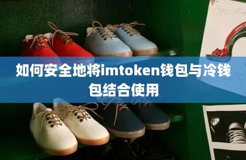 如何安全地将imtoken钱包与冷钱包结合使用