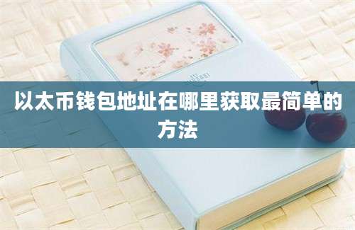 以太币钱包地址在哪里获取最简单的方法