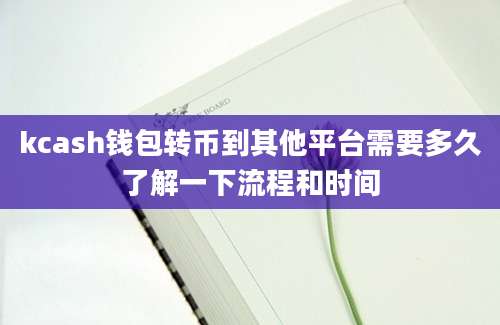 kcash钱包转币到其他平台需要多久了解一下流程和时间