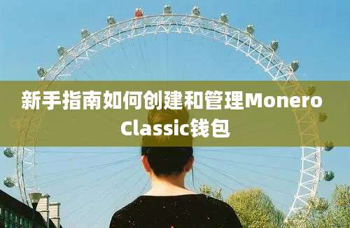 新手指南如何创建和管理Monero Classic钱包