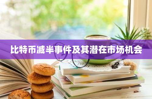 比特币减半事件及其潜在市场机会