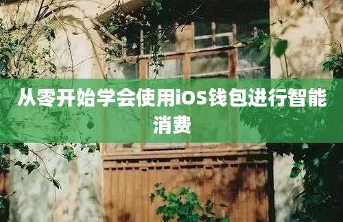 从零开始学会使用iOS钱包进行智能消费