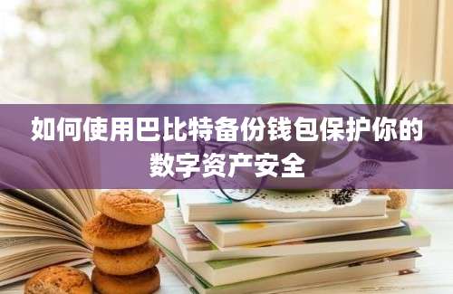 如何使用巴比特备份钱包保护你的数字资产安全