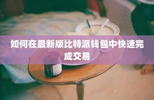 如何在最新版比特派钱包中快速完成交易