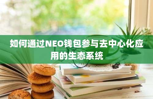 如何通过NEO钱包参与去中心化应用的生态系统