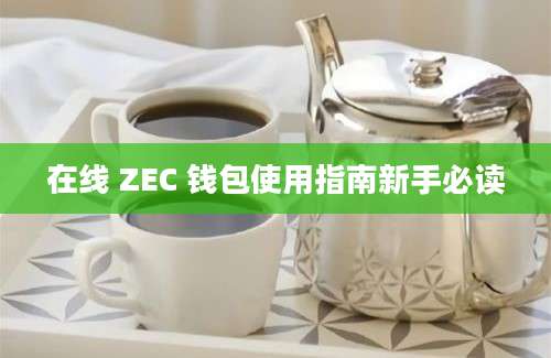 在线 ZEC 钱包使用指南新手必读