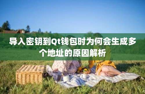 导入密钥到Qt钱包时为何会生成多个地址的原因解析