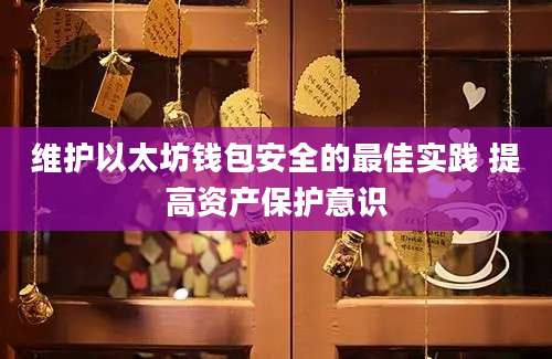 维护以太坊钱包安全的最佳实践 提高资产保护意识