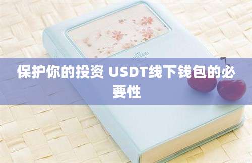 保护你的投资 USDT线下钱包的必要性