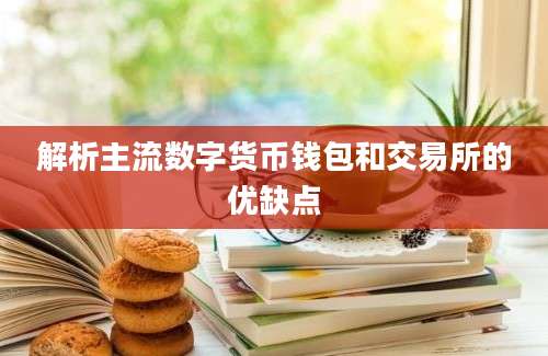 解析主流数字货币钱包和交易所的优缺点