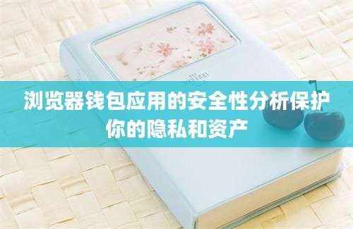 浏览器钱包应用的安全性分析保护你的隐私和资产