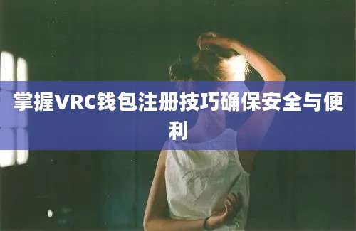 掌握VRC钱包注册技巧确保安全与便利